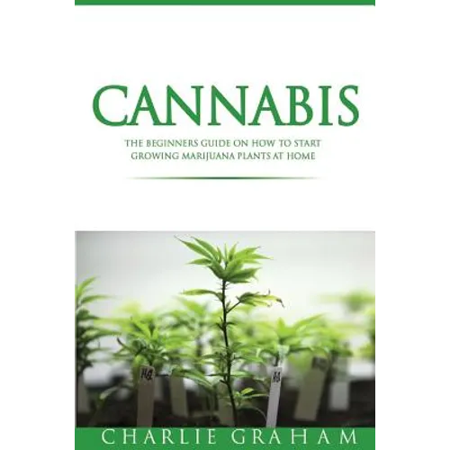 Cannabis: The Beginners Guide on How to Start Growing Marijuana Plants at Home - Paperback