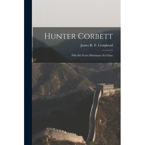 Hunter Corbett: Fifty-six Years Missionary In China - Paperback