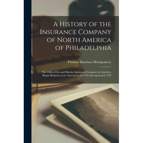 A History of the Insurance Company of North America of Philadelphia: The Oldest Fire and Marine Insurance Company in America. Began Business as an Ass - Paperback