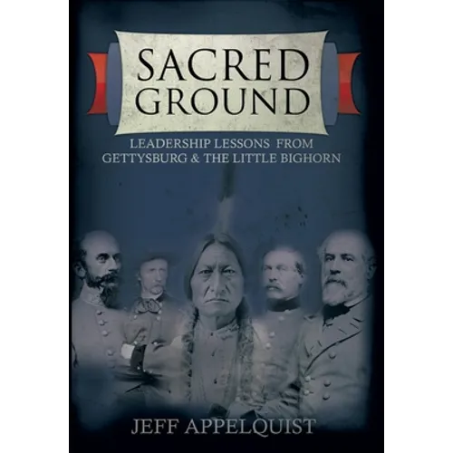 Sacred Ground: Leadership Lessons From Gettysburg & The Little Bighorn - Hardcover