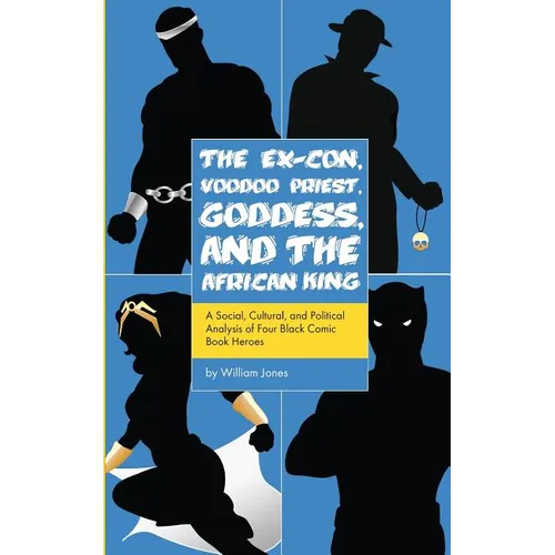 The Ex-Con, Voodoo Priest, Goddess, and the African King: A Social, Cultural, and Political Analysis of Four Black Comic Book Heroes - Paperback