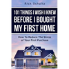 101 Things I Wish I Knew Before I Bought My First Home: How To Reduce The Stress Of Your First Purchase - Paperback