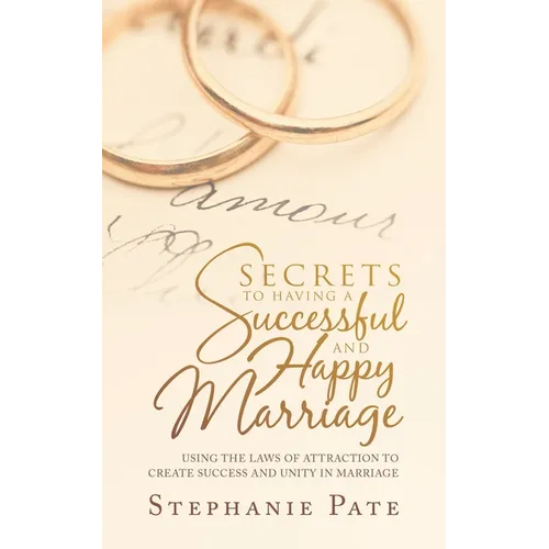 Secrets to Having a Successful and Happy Marriage: Using the Laws of Attraction to Create Success and Unity in Marriage - Paperback