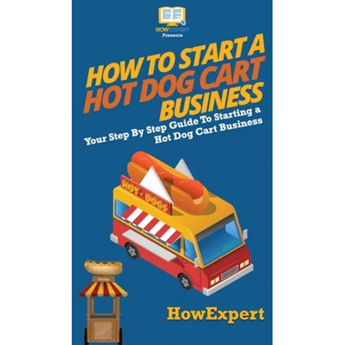 How to Start a Hot Dog Cart Business: Your Step By Step Guide to Starting a Hot Dog Cart Business - Hardcover