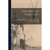 The Oregon Territory [microform]: Consisting of a Brief Description of the Country and Its Productions; and of the Habits and Manners of the Native In - Paperback