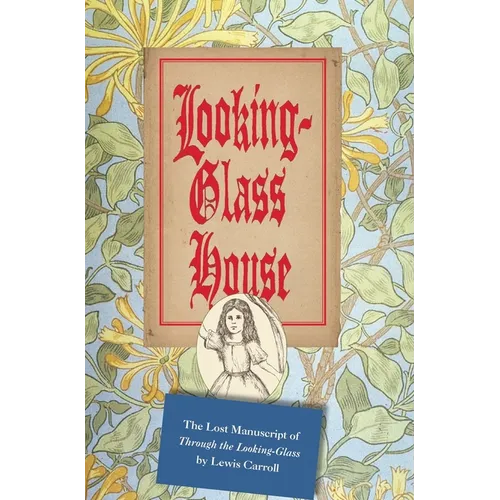 Looking-Glass House: The Lost Manuscript of "Through the Looking-Glass" by Lewis Carroll - Hardcover
