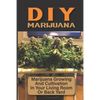 DIY Marijuana: Marijuana Growing And Cultivation In Your Living Room Or Back Yard: Cannabis Outdoor Cultivation - Paperback