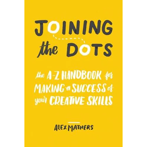 Joining the Dots: The A-Z Handbook for Making a Success of Your Creative Skills - Paperback