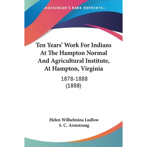 Ten Years' Work For Indians At The Hampton Normal And Agricultural Institute, At Hampton, Virginia: 1878-1888 (1888) - Paperback