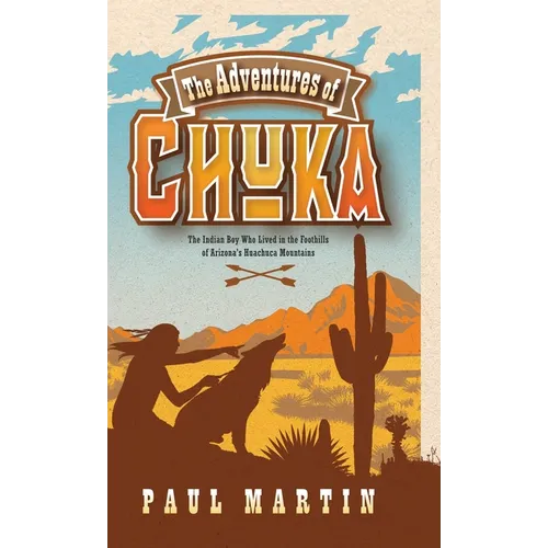 The Adventures of Chuka: The Indian Boy Who Lived in the Foothills of Arizona's Huachuca Mountains - Hardcover