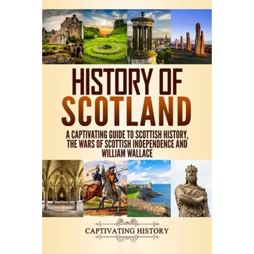 History of Scotland: A Captivating Guide to Scottish History, the Wars of Scottish Independence and William Wallace - Paperback