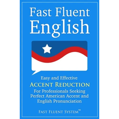 Fast Fluent English: Easy and Effective Accent Reduction For Professionals Seeking Perfect American Accent and English Pronunciation - Paperback