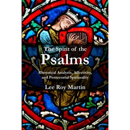 The Spirit of the Psalms: Rhetorical Analysis, Affectivity, and Pentecostal Spirituality - Paperback