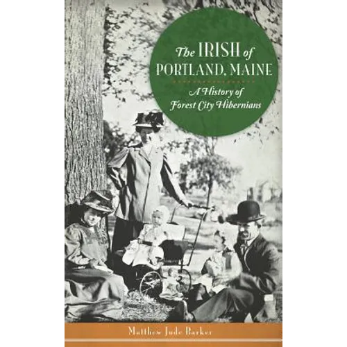 The Irish of Portland, Maine: A History of Forest City Hibernians - Hardcover