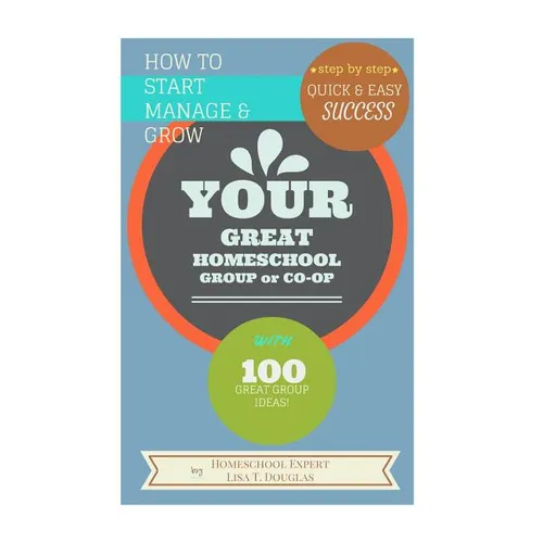 How To Start Manage and Grow Your GREAT Homeschool Group or Co-op: Step by Step Quick and Easy Success - Paperback