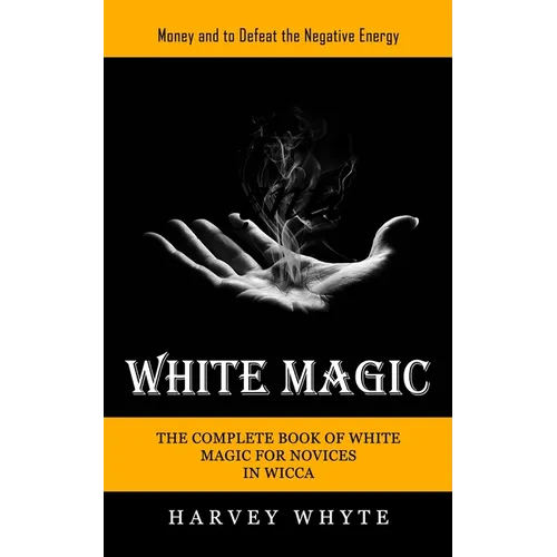 White Magic: Money and to Defeat the Negative Energy (The Complete Book of White Magic for Novices in Wicca) - Paperback