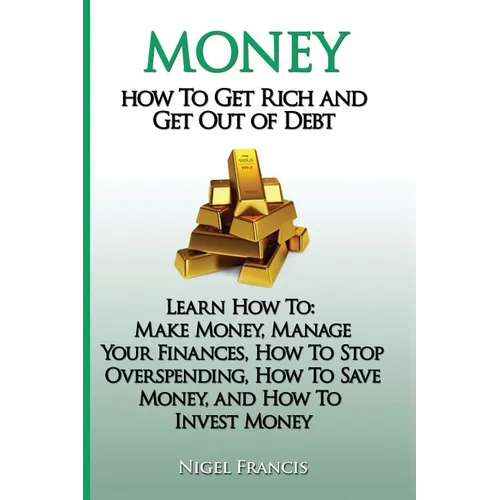 Money: How To Get Rich and Get Out of Debt: Learn How To: Make Money, Manage Your Finances, How To Stop Overspending, How To - Paperback