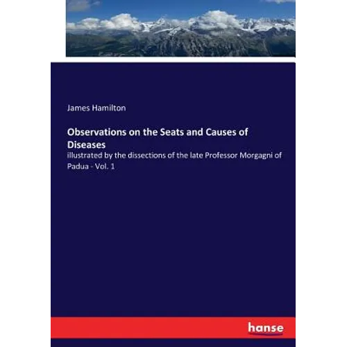 Observations on the Seats and Causes of Diseases: illustrated by the dissections of the late Professor Morgagni of Padua - Vol. 1 - Paperback