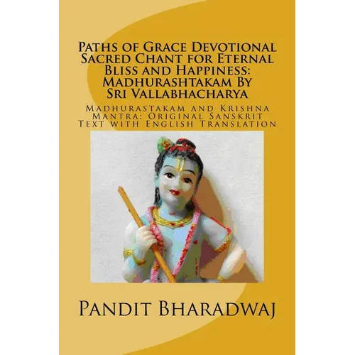 Paths of Grace Devotional Sacred Chant for Eternal Bliss and Happiness: Madhurashtakam By Sri Vallabhacharya: Madhurastakam and Krishna Mantra: Origin - Paperback