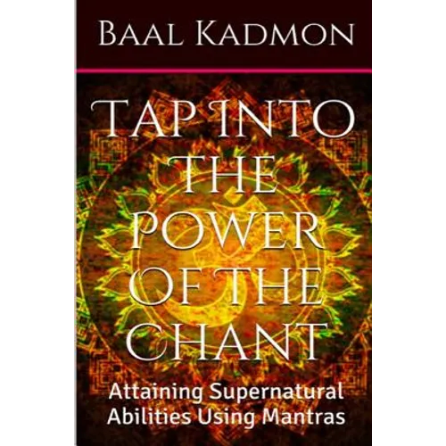 Tap Into The Power Of The Chant: Attaining Supernatural Abilities Using Mantras - Paperback