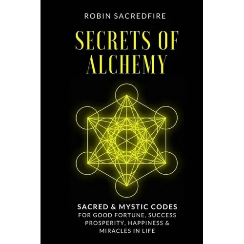 Secrets of Alchemy: Sacred and Mystic Codes for Good Fortune, Success, Prosperity, Happiness and Miracles in Life - Paperback