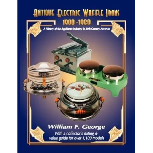 Antique Electric Waffle Irons 1900-1960: A History of the Appliance Industry in 20Th Century America - Paperback
