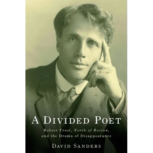 A Divided Poet: Robert Frost, North of Boston, and the Drama of Disappearance - Hardcover