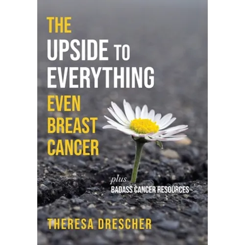 The Upside to Everything, Even Breast Cancer: Plus Badass Cancer Resources - Hardcover