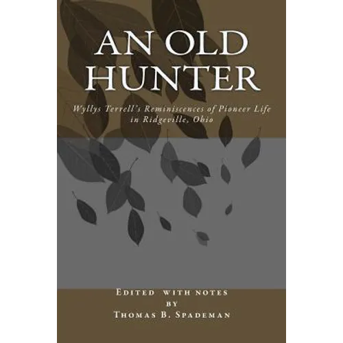 An Old Hunter: Wyllys Terrell's Reminiscences Of Pioneer Life In Ridgeville, Ohio, With A Description Of And Extracts From The Terrell Family Papers - Paperback