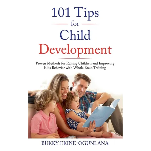 101 Tips for Child Development: Proven Methods for Raising Children and Improving Kids Behavior with Whole Brain Training - Paperback