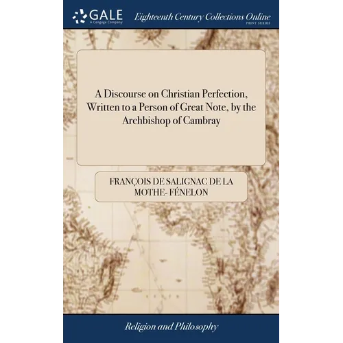 A Discourse on Christian Perfection, Written to a Person of Great Note, by the Archbishop of Cambray: To Which is Added a Treatise on Dejection or Low - Hardcover
