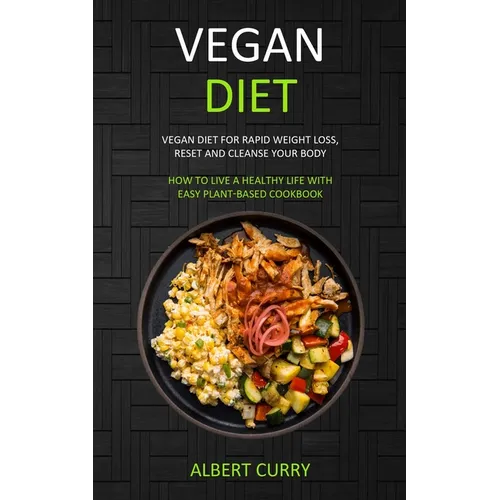 Vegan Diet: Vegan Diet for Rapid Weight Loss, Reset and Cleanse Your Body (How to Live a Healthy Life With Easy Plant-based Cookbook) - Paperback