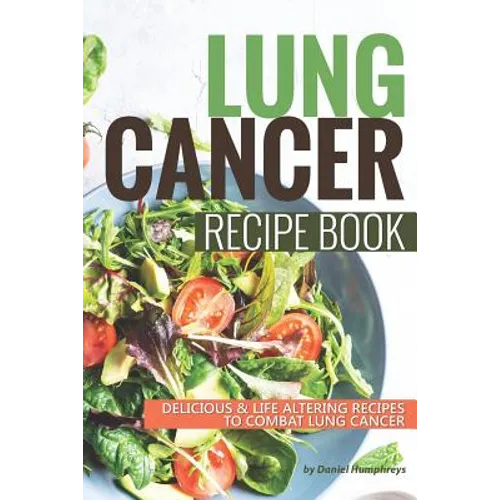 Lung Cancer Recipe Book: Delicious Life Altering Recipes to Combat Lung Cancer - Paperback