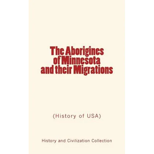 The Aborigines of Minnesota and their Migrations: (History of USA) - Paperback