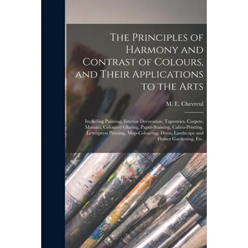 The Principles of Harmony and Contrast of Colours, and Their Applications to the Arts: Including Painting, Interior Decoration, Tapestries, Carpets, M - Paperback