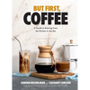 But First, Coffee: A Guide to Brewing from the Kitchen to the Bar - A Coffee Book - Hardcover