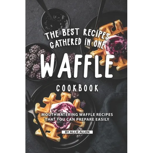 The Best Recipes Gathered in One Waffle Cookbook: Mouthwatering Waffle Recipes That You Can prepare Easily - Paperback