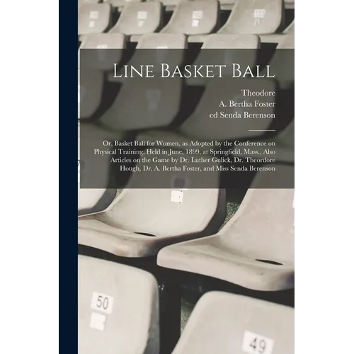 Line Basket Ball; or, Basket Ball for Women, as Adopted by the Conference on Physical Training, Held in June, 1899, at Springfield, Mass., Also Articl - Paperback
