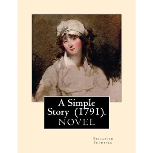 A Simple Story (1791). By: Elizabeth Inchbald: NOVEL...Elizabeth Inchbald (née Simpson) (1753-1821) was an English novelist, actress, and dramatist. - Paperback