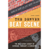 The Denver Beat Scene: The Mile-High Legacy of Kerouac, Cassady & Ginsberg - Paperback