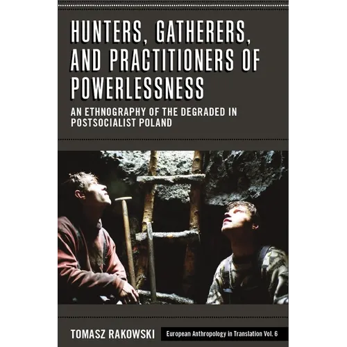 Hunters, Gatherers, and Practitioners of Powerlessness: An Ethnography of the Degraded in Postsocialist Poland - Paperback