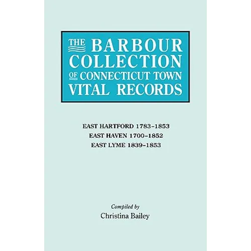 Barbour Collection of Connecticut Town Vital Records. Volume 10: East Hartford 1783-1853, East Haven 1700-1852, East Lyme 1839-1853 - Paperback