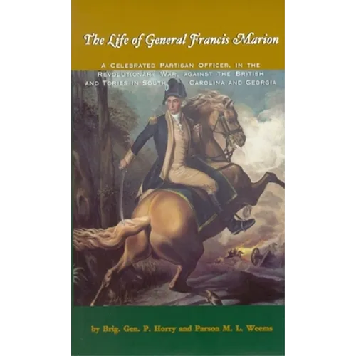 The Life of General Francis Marion: A Celebrated Partisan Officer, in the Revolutionary War, Against the British and Tories in South Carolina and Geor - Paperback