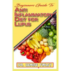 Beginners Guide To Anti inflammatory Diet for Lupus: Quick and easy to prepare homemade recipes for Lupus and other similar infections! - Paperback
