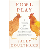 Fowl Play: A History of the Chicken from Dinosaur to Dinner Plate - Hardcover