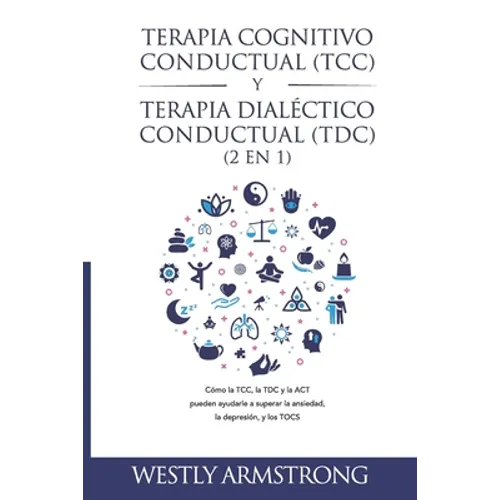Terapia cognitivo-conductual (TCC) y terapia dialéctico-conductual (TDC) 2 en 1: Cómo la TCC, la TDC y la ACT pueden ayudarle a superar la ansiedad, l - Paperback