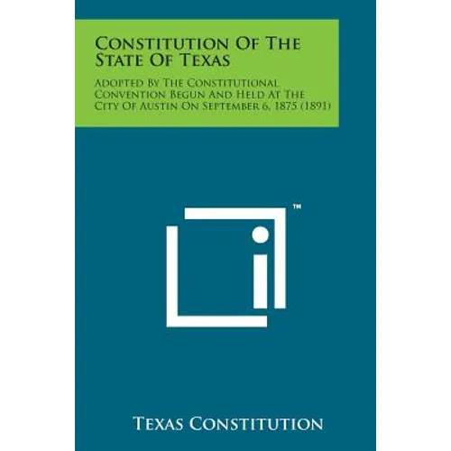 Constitution of the State of Texas: Adopted by the Constitutional Convention Begun and Held at the City of Austin on September 6, 1875 (1891) - Paperback