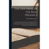 The Doctrine of the Real Presence: As Contained in the Fathers From the Death of S. John the Evangelist to the Fourth General Council, Vindicated, in - Hardcover