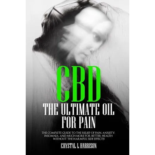 CBD: The Ultimate Oil for Pain the Complete Guide to the Relief of Pain, Anxiety, Insomnia, and Much More for Better Health - Paperback