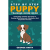 Step By Step Puppy Training Guide Book - From Potty Training Your Dog To Dealing With Behavior, Obedience And Separation Anxiety - Paperback